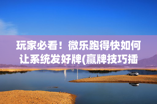玩家必看！微乐跑得快如何让系统发好牌(赢牌技巧插件安装)