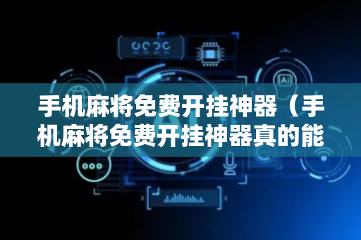 手机麻将免费开挂神器（手机麻将免费开挂神器真的能赚钱吗）
