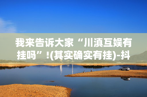 我来告诉大家“川滇互娱有挂吗”!(其实确实有挂)-抖音
