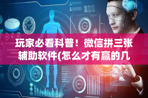 玩家必看科普！微信拼三张辅助软件(怎么才有赢的几率)