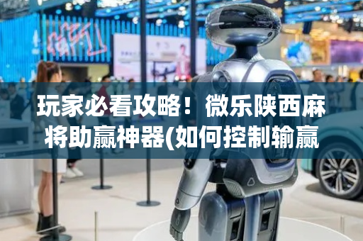 玩家必看攻略！微乐陕西麻将助赢神器(如何控制输赢)