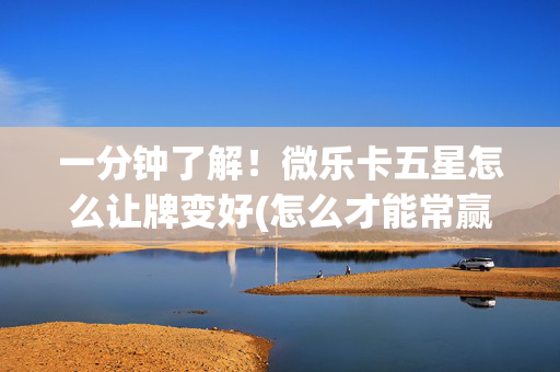 一分钟了解！微乐卡五星怎么让牌变好(怎么才能常赢)