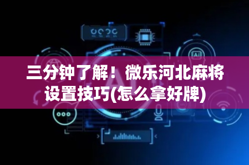 三分钟了解！微乐河北麻将设置技巧(怎么拿好牌)