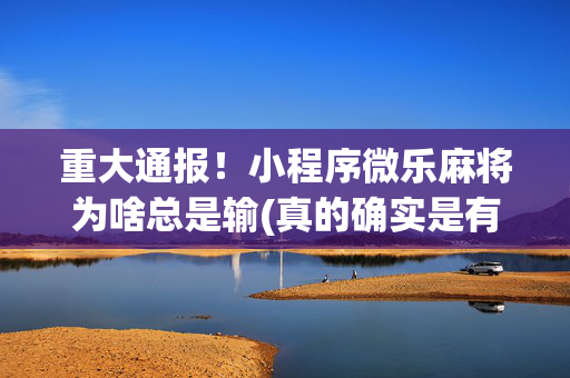 重大通报！小程序微乐麻将为啥总是输(真的确实是有挂)