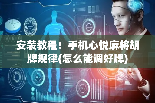 安装教程！手机心悦麻将胡牌规律(怎么能调好牌)