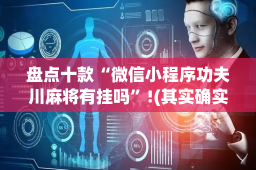 盘点十款“微信小程序功夫川麻将有挂吗”!(其实确实有挂)-抖音