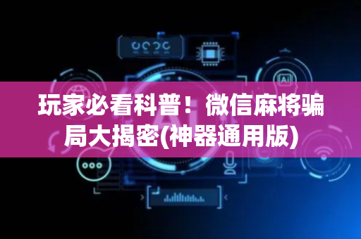 玩家必看科普！微信麻将骗局大揭密(神器通用版)