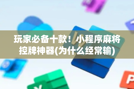 玩家必备十款！小程序麻将控牌神器(为什么经常输)