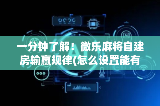 一分钟了解！微乐麻将自建房输赢规律(怎么设置能有好牌)