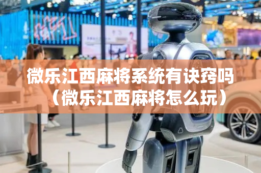 微乐江西麻将系统有诀窍吗（微乐江西麻将怎么玩）