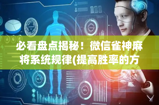 必看盘点揭秘！微信雀神麻将系统规律(提高胜率的方法)