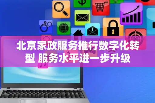 北京家政服务推行数字化转型 服务水平进一步升级