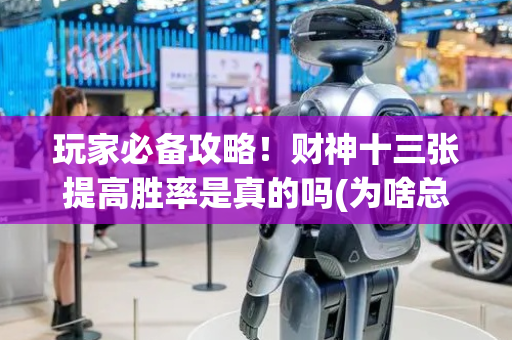 玩家必备攻略！财神十三张提高胜率是真的吗(为啥总是输)