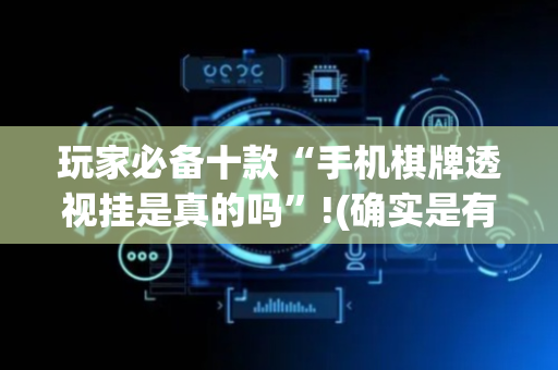 玩家必备十款“手机棋牌透视挂是真的吗”!(确实是有挂)-抖音