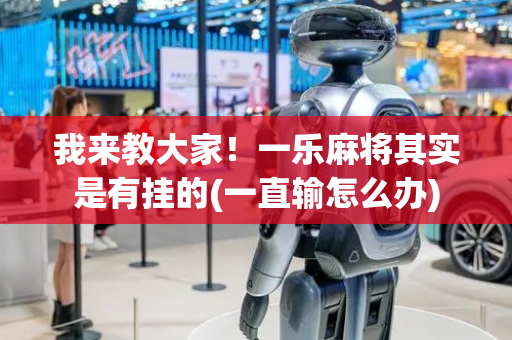 我来教大家！一乐麻将其实是有挂的(一直输怎么办)