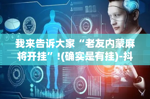 我来告诉大家“老友内蒙麻将开挂”!(确实是有挂)-抖音