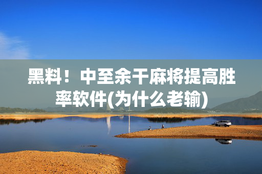 黑料！中至余干麻将提高胜率软件(为什么老输)