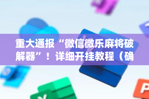 重大通报“微信微乐麻将破解器”！详细开挂教程（确实真的有挂)-抖音