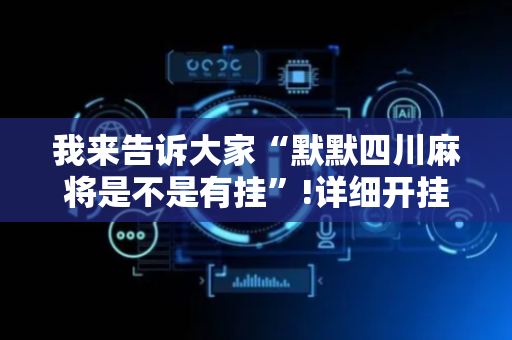 我来告诉大家“默默四川麻将是不是有挂”!详细开挂教程-抖音