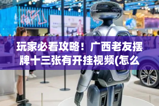 玩家必看攻略！广西老友摆牌十三张有开挂视频(怎么打才会赢)