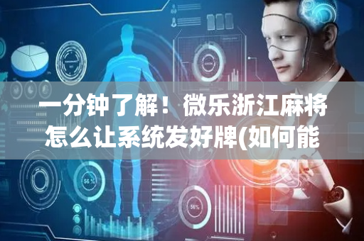 一分钟了解！微乐浙江麻将怎么让系统发好牌(如何能一直赢)