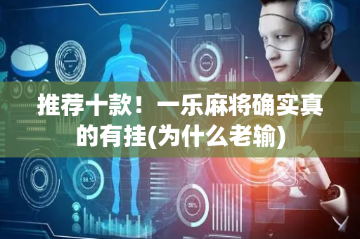 推荐十款！一乐麻将确实真的有挂(为什么老输)