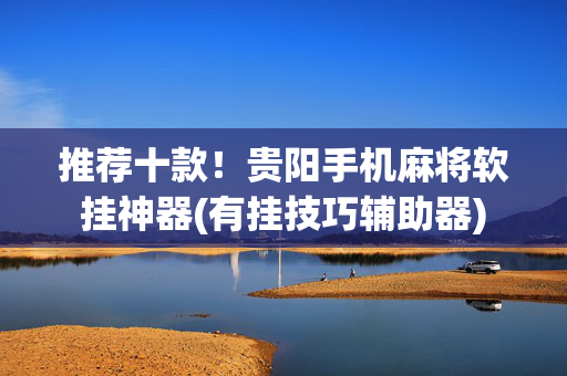 推荐十款！贵阳手机麻将软挂神器(有挂技巧辅助器)