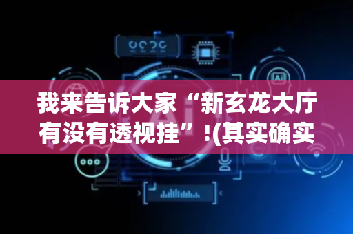 我来告诉大家“新玄龙大厅有没有透视挂”!(其实确实有挂)-抖音