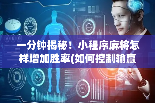 一分钟揭秘！小程序麻将怎样增加胜率(如何控制输赢)