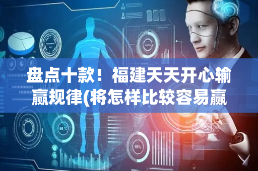 盘点十款！福建天天开心输赢规律(将怎样比较容易赢)