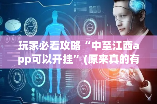 玩家必看攻略“中至江西app可以开挂”(原来真的有挂)-抖音