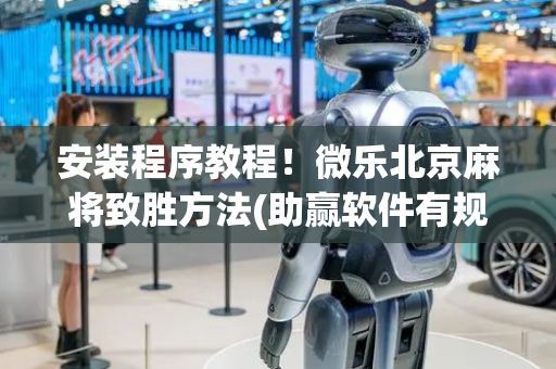 安装程序教程！微乐北京麻将致胜方法(助赢软件有规律吗)