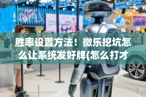 胜率设置方法！微乐挖坑怎么让系统发好牌(怎么打才能赢)