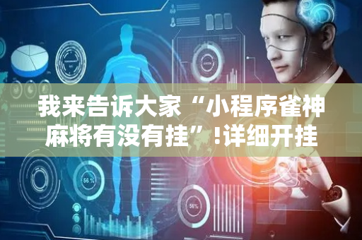 我来告诉大家“小程序雀神麻将有没有挂”!详细开挂教程-抖音