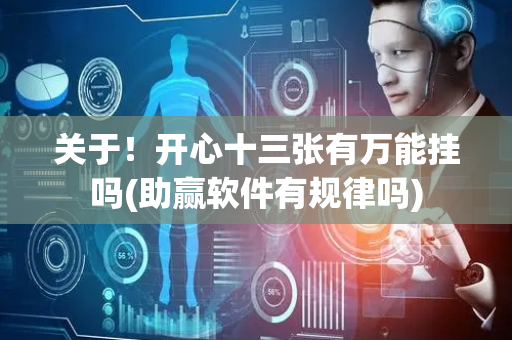 关于！开心十三张有万能挂吗(助赢软件有规律吗)