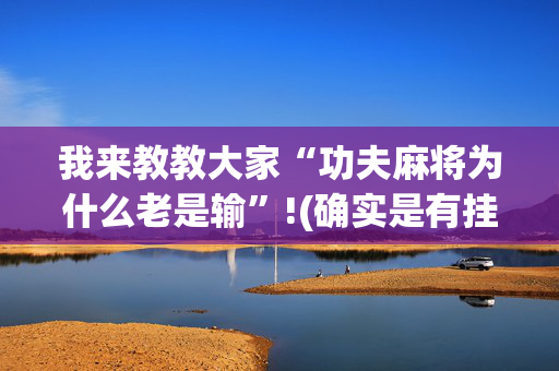 我来教教大家“功夫麻将为什么老是输”!(确实是有挂)-抖音