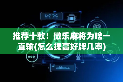 推荐十款！微乐麻将为啥一直输(怎么提高好牌几率)