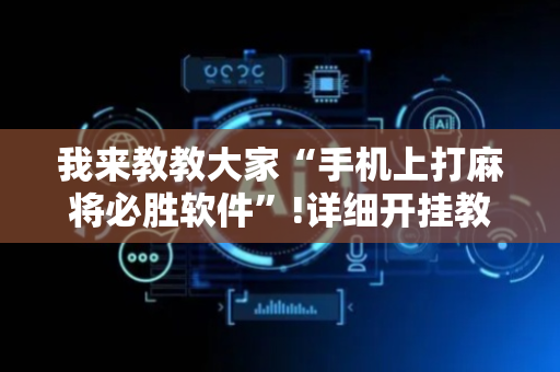 我来教教大家“手机上打麻将必胜软件”!详细开挂教程-抖音
