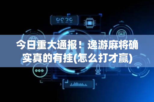 今日重大通报！逸游麻将确实真的有挂(怎么打才赢)