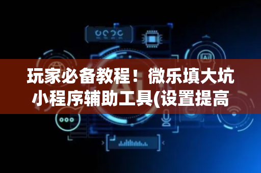 玩家必备教程！微乐填大坑小程序辅助工具(设置提高好牌几率)