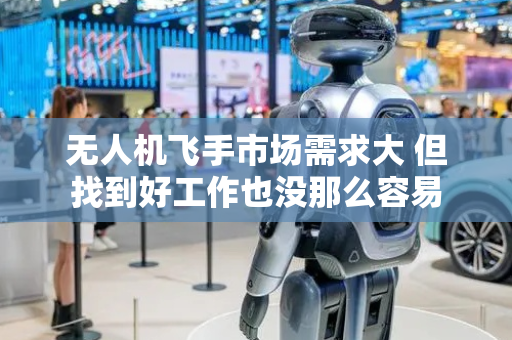 无人机飞手市场需求大 但找到好工作也没那么容易