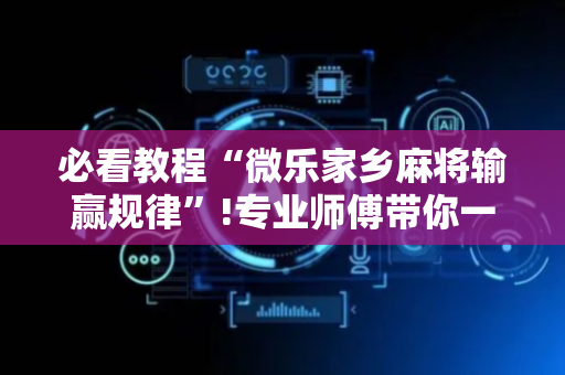 必看教程“微乐家乡麻将输赢规律”!专业师傅带你一起了解（详细教程）-抖音
