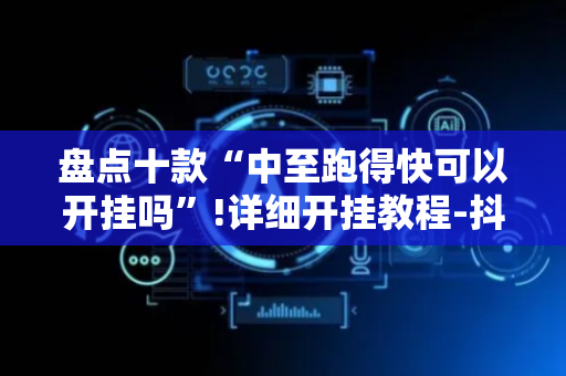 盘点十款“中至跑得快可以开挂吗”!详细开挂教程-抖音