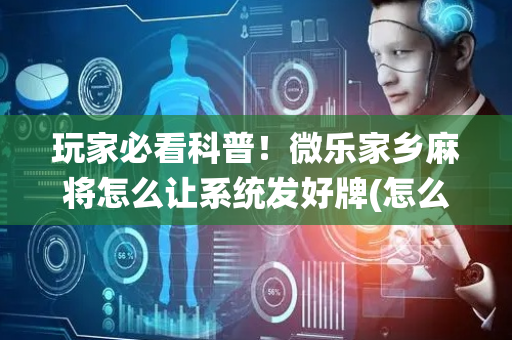 玩家必看科普！微乐家乡麻将怎么让系统发好牌(怎么只赢不输)