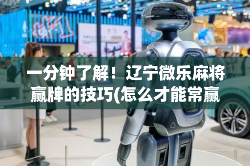 一分钟了解！辽宁微乐麻将赢牌的技巧(怎么才能常赢)