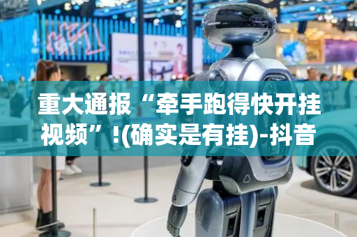 重大通报“牵手跑得快开挂视频”!(确实是有挂)-抖音