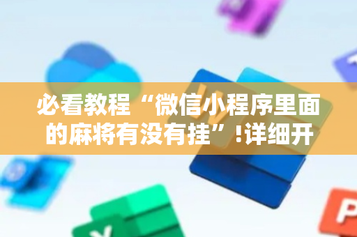 必看教程“微信小程序里面的麻将有没有挂”!详细开挂教程-抖音
