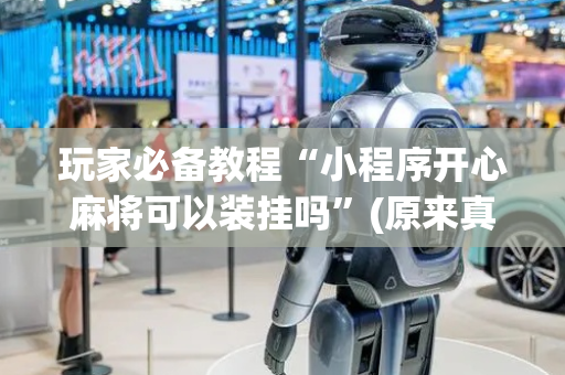 玩家必备教程“小程序开心麻将可以装挂吗”(原来真的有挂)-抖音