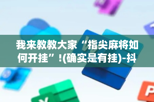 我来教教大家“指尖麻将如何开挂”!(确实是有挂)-抖音