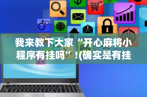 我来教下大家“开心麻将小程序有挂吗”!(确实是有挂)-抖音